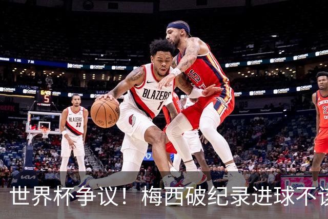 世界杯争议！梅西破纪录进球不该算！曼联传奇怒喷：VAR 全瞎了！