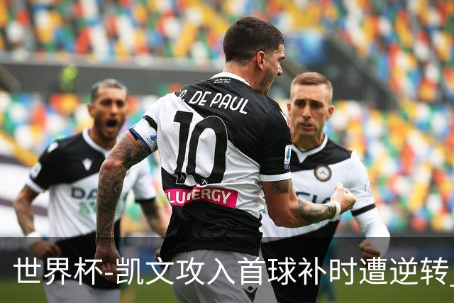 世界杯-凯文攻入首球补时遭逆转 乌拉圭半场2-1佛得角